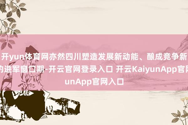 开yun体育网亦然四川塑造发展新动能、酿成竞争新上风的进军窗口期-开云官网登录入口 开云KaiyunApp官网入口