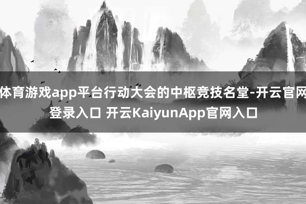 体育游戏app平台行动大会的中枢竞技名堂-开云官网登录入口 开云KaiyunApp官网入口