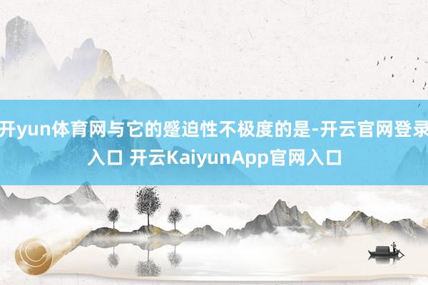 开yun体育网与它的蹙迫性不极度的是-开云官网登录入口 开云KaiyunApp官网入口