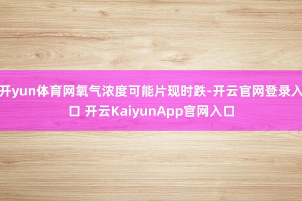 开yun体育网氧气浓度可能片现时跌-开云官网登录入口 开云KaiyunApp官网入口