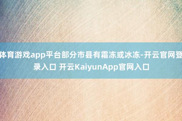 体育游戏app平台部分市县有霜冻或冰冻-开云官网登录入口 开云KaiyunApp官网入口