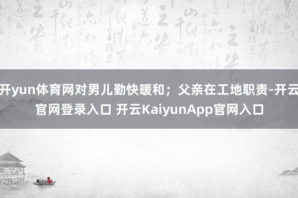 开yun体育网对男儿勤快暖和;父亲在工地职责-开云官网登录入口 开云KaiyunApp官网入口